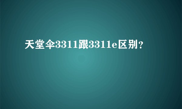 天堂伞3311跟3311e区别？