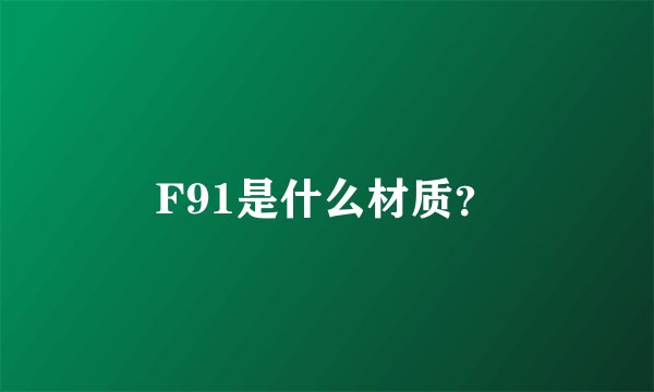 F91是什么材质？