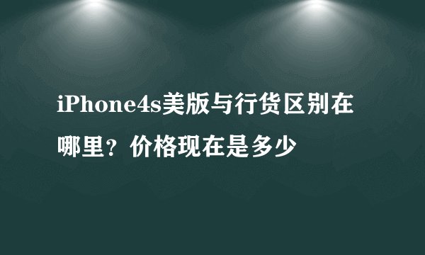 iPhone4s美版与行货区别在哪里?价格现在是多少