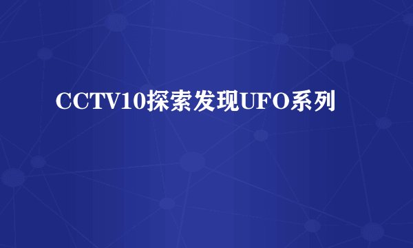 CCTV10探索发现UFO系列