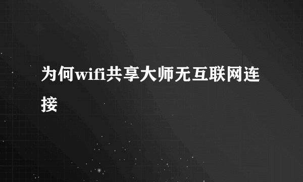 为何wifi共享大师无互联网连接