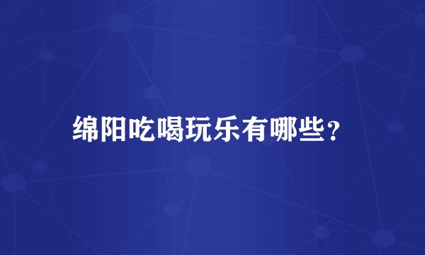绵阳吃喝玩乐有哪些？
