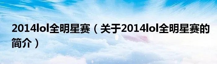 2014lol全明星赛（关于2014lol全明星赛的简介）