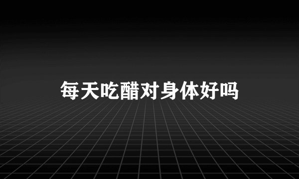 每天吃醋对身体好吗