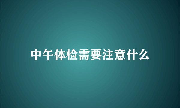 中午体检需要注意什么
