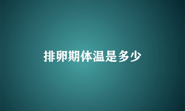 排卵期体温是多少