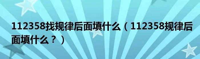 112358找规律后面填什么（112358规律后面填什么？）