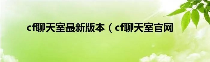 cf聊天室最新版本（cf聊天室官网