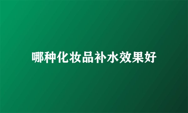 哪种化妆品补水效果好