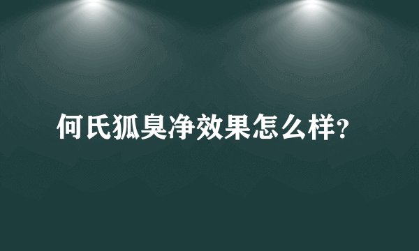 何氏狐臭净效果怎么样？