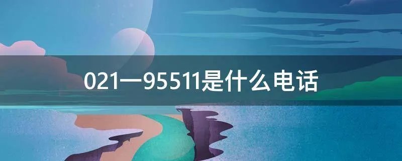021一95511是什么电话