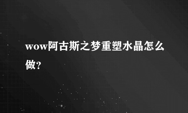 wow阿古斯之梦重塑水晶怎么做？