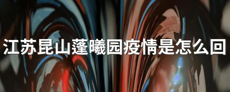 江苏昆山蓬曦园疫情是怎么回事