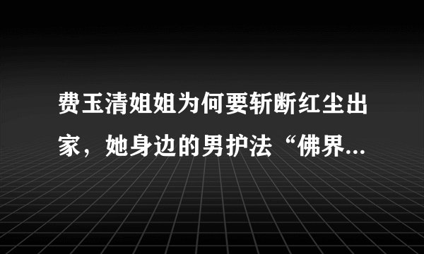 费玉清姐姐为何要斩断红尘出家,她身边的男护法“佛界F4”更抢眼
