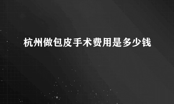 杭州做包皮手术费用是多少钱