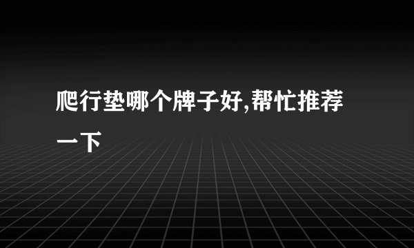 爬行垫哪个牌子好,帮忙推荐一下