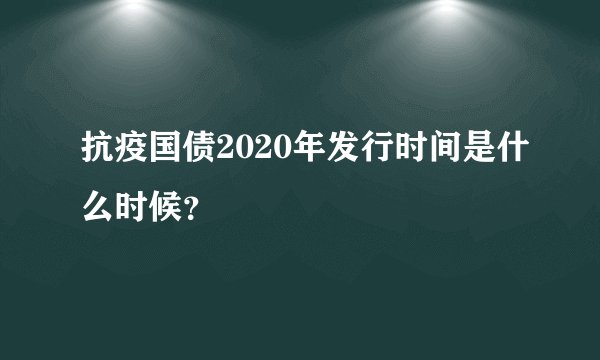 抗疫国债2020年发行时间是什么时候?
