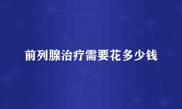 前列腺治疗需要花多少钱