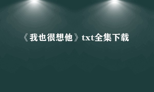 《我也很想他》txt全集下载
