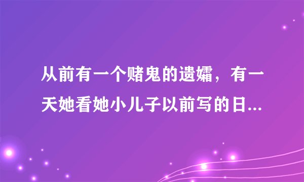 从前有一个赌鬼的遗孀，有一天她看她小儿子以前写的日记。“4月6日爸爸不爱洗澡，身上长了很多虱子，我