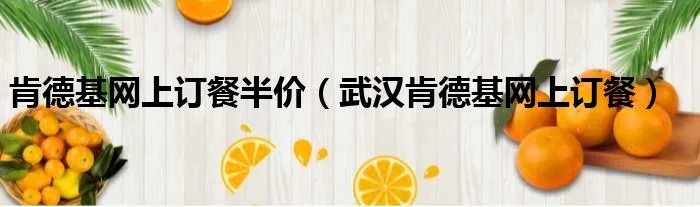 肯德基网上订餐半价（武汉肯德基网上订餐）