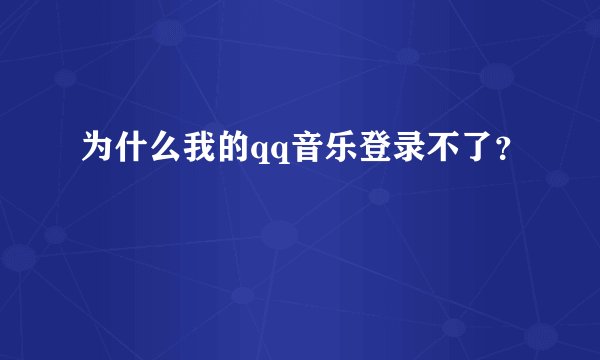 为什么我的qq音乐登录不了？