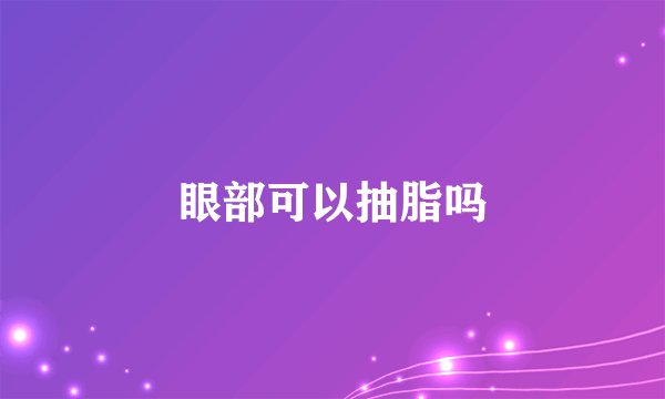 眼部可以抽脂吗