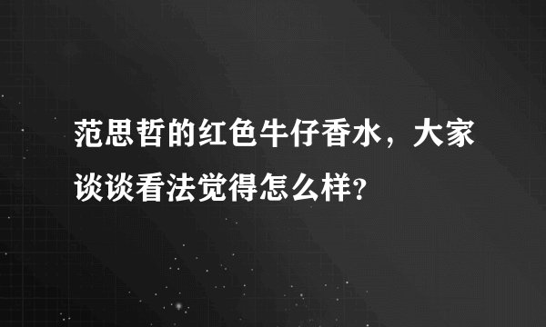 范思哲的红色牛仔香水，大家谈谈看法觉得怎么样？