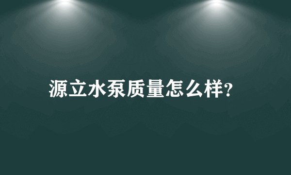 源立水泵质量怎么样？