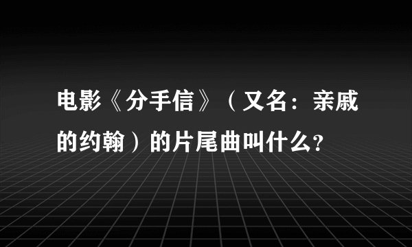 电影《分手信》（又名：亲戚的约翰）的片尾曲叫什么？