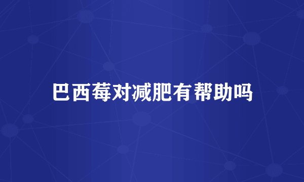 巴西莓对减肥有帮助吗