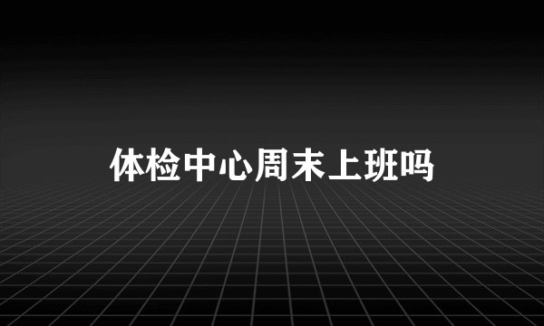 体检中心周末上班吗