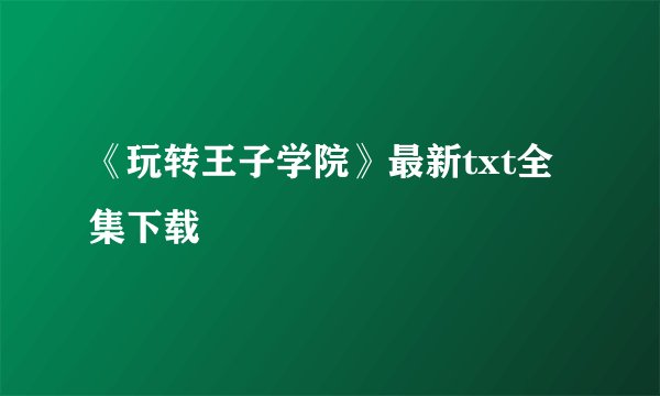 《玩转王子学院》最新txt全集下载