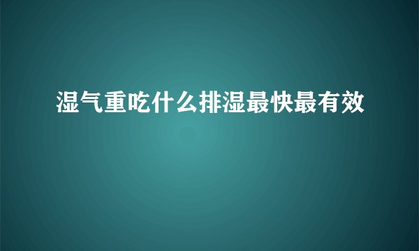 湿气重吃什么排湿最快最有效