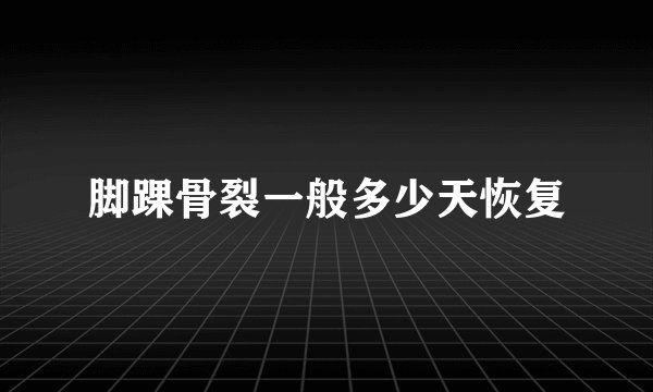 脚踝骨裂一般多少天恢复