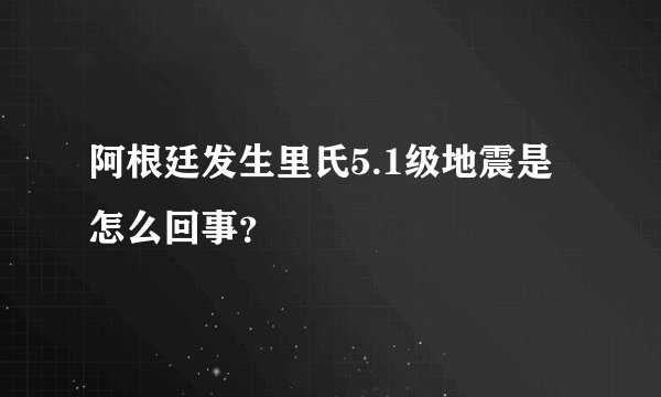 阿根廷发生里氏5.1级地震是怎么回事？