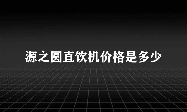 源之圆直饮机价格是多少