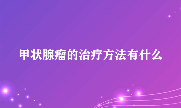 甲状腺瘤的治疗方法有什么