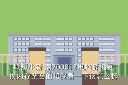 xiaoxintong，联想小新 潮700013电脑拆机更换内存条会的帮我看一下该怎么拆
