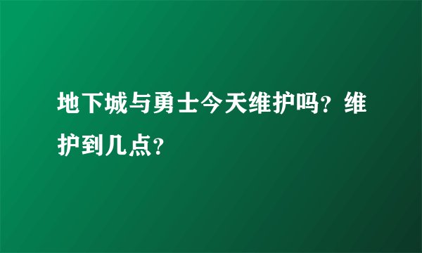 地下城与勇士今天维护吗?维护到几点?