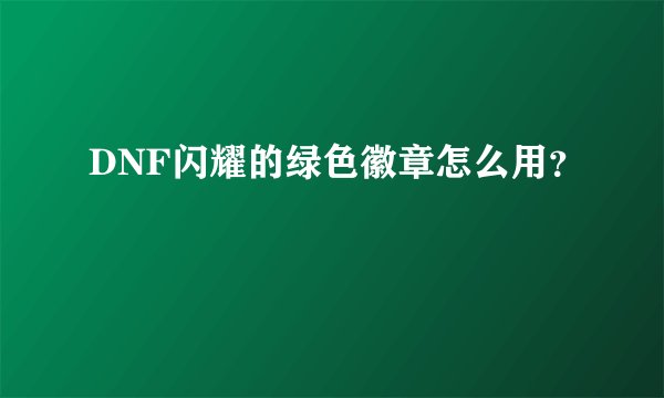 DNF闪耀的绿色徽章怎么用?