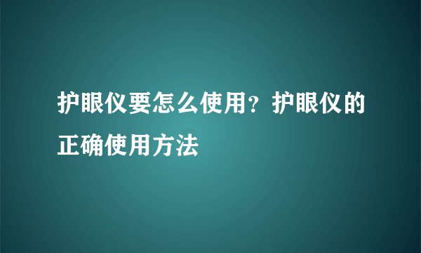护眼仪要怎么使用?护眼仪的正确使用方法