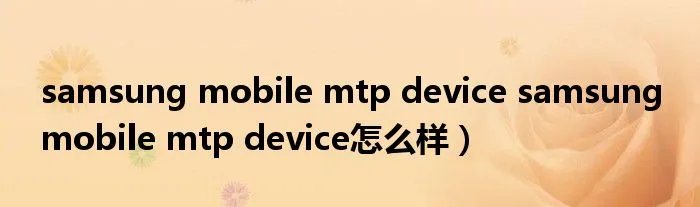 samsung mobile mtp device samsung mobile mtp device怎么样）