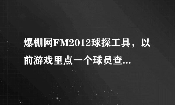 爆棚网FM2012球探工具，以前游戏里点一个球员查看属性，球探工具会同步显示球员属性，现在怎么没了？