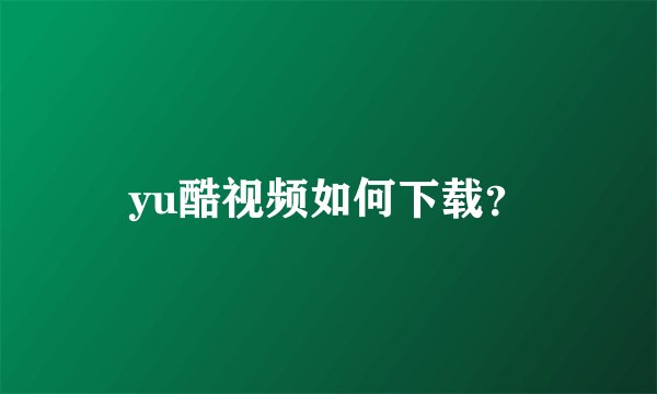 yu酷视频如何下载？