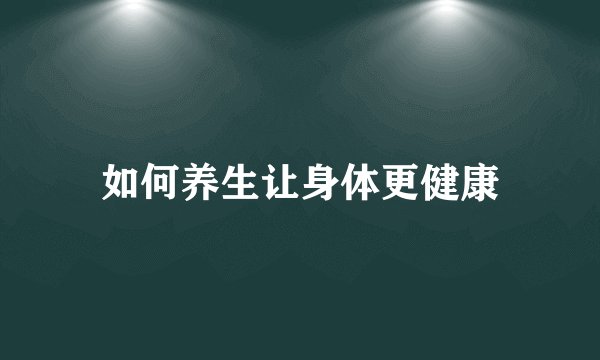 如何养生让身体更健康