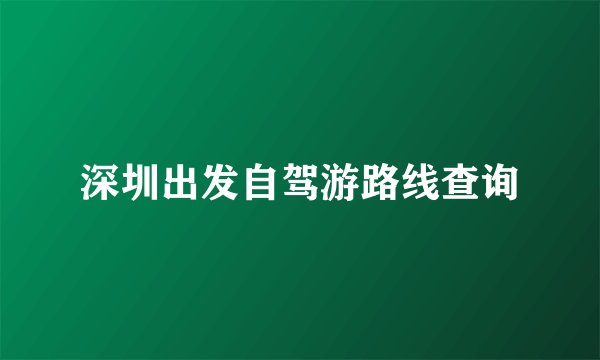 深圳出发自驾游路线查询