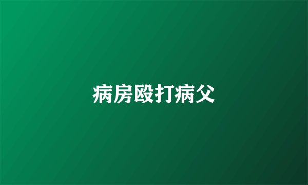 病房殴打病父