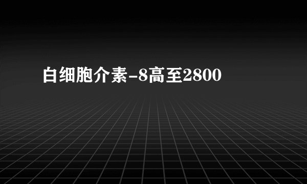 白细胞介素-8高至2800