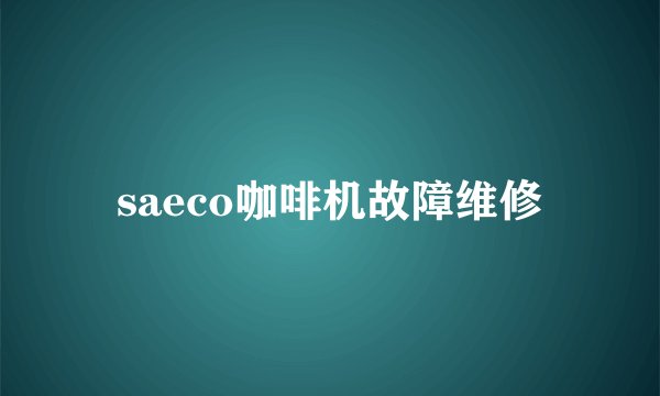 saeco咖啡机故障维修